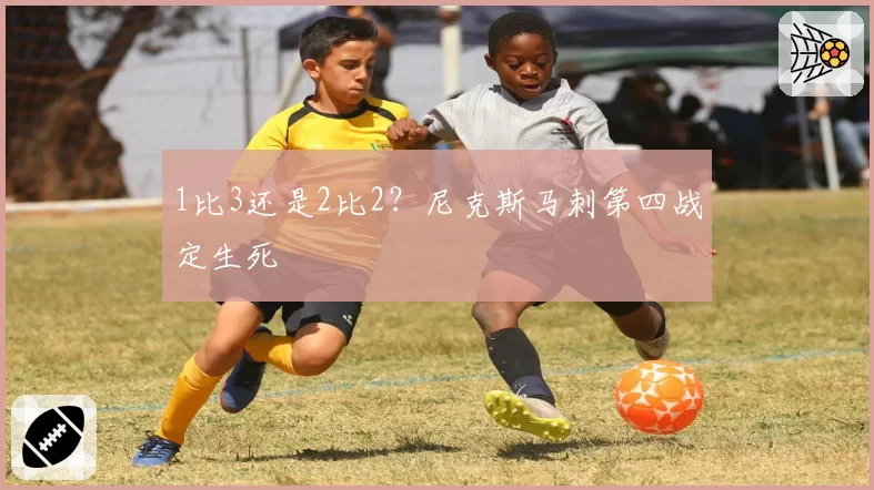 1比3还是2比2？尼克斯马刺第四战定生死