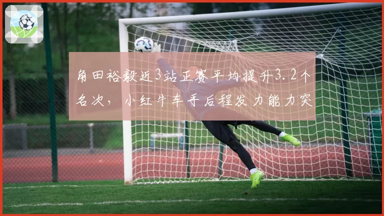 角田裕毅近3站正赛平均提升3.2个名次,小红牛车手后程发力能力突出