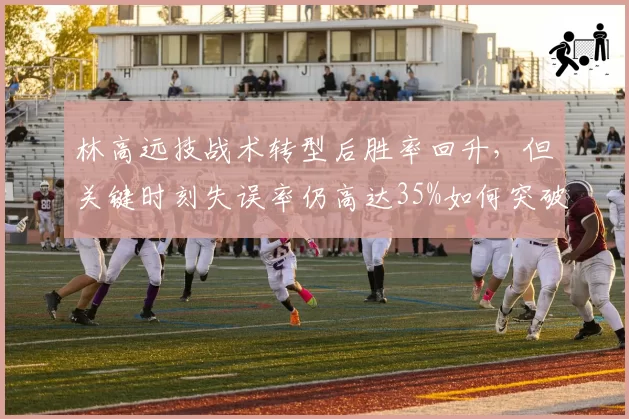 林高远技战术转型后胜率回升,但关键时刻失误率仍高达35%如何突破?
