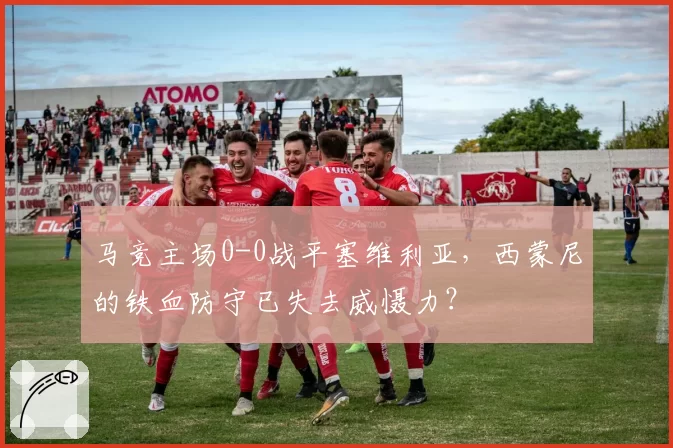 马竞主场0-0战平塞维利亚,西蒙尼的铁血防守已失去威慑力?