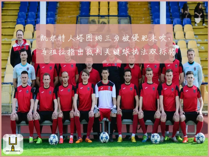 凯尔特人塔图姆三分被侵犯未吹,马祖拉指出裁判关键球执法双标将改变绿军出手选择