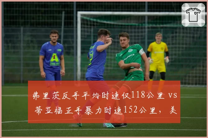弗里茨反手平均时速仅118公里 vs 蒂亚福正手暴力时速152公里,美国猛男力量对决