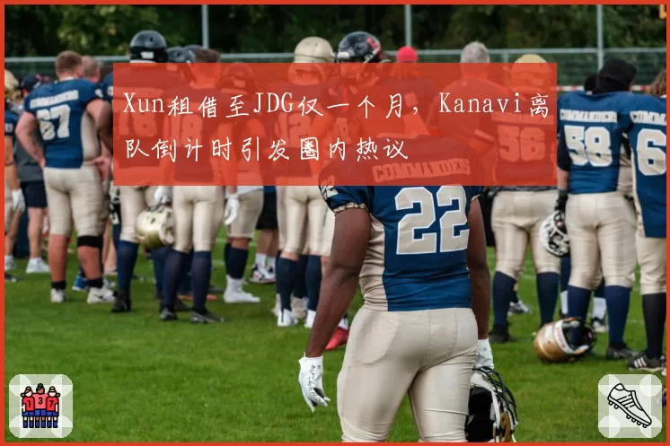 Xun租借至JDG仅一个月,Kanavi离队倒计时引发圈内热议
