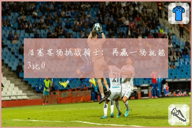 活塞客场挑战骑士：再赢一场就能3比0