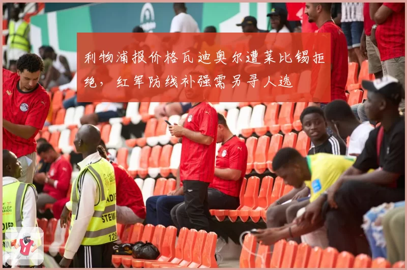 利物浦报价格瓦迪奥尔遭莱比锡拒绝,红军防线补强需另寻人选