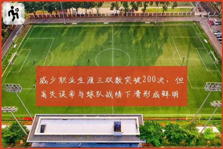 威少职业生涯三双数突破200次,但高失误率与球队战绩下滑形成鲜明反差