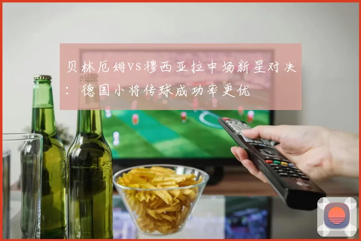 贝林厄姆vs穆西亚拉中场新星对决:德国小将传球成功率更优