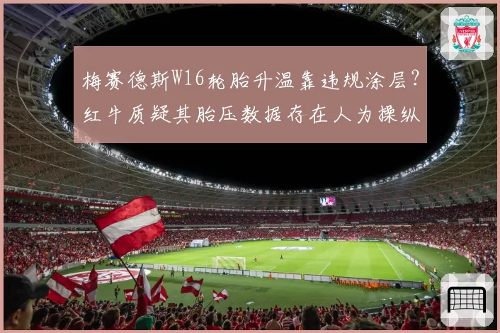 梅赛德斯W16轮胎升温靠违规涂层？红牛质疑其胎压数据存在人为操纵