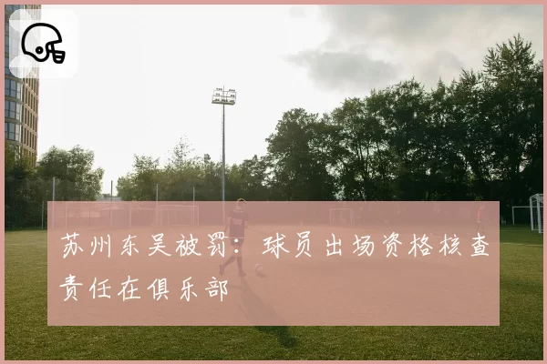 苏州东吴被罚:球员出场资格核查责任在俱乐部