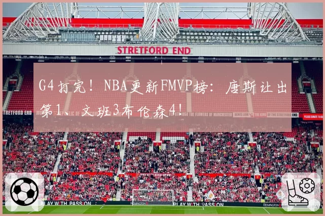 G4打完！NBA更新FMVP榜：唐斯让出第1、文班3布伦森4！