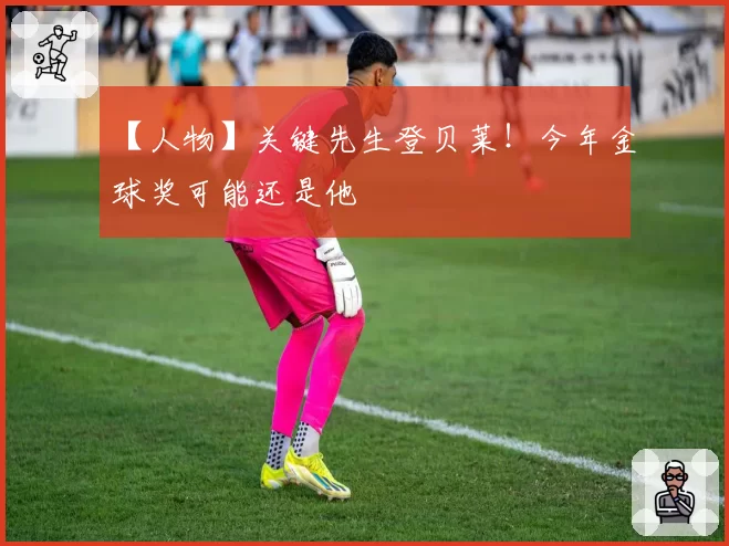【人物】关键先生登贝莱!今年金球奖可能还是他