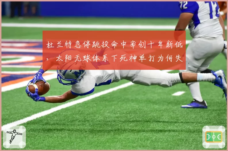 杜兰特急停跳投命中率创十年新低,太阳无球体系下死神单打为何失效?