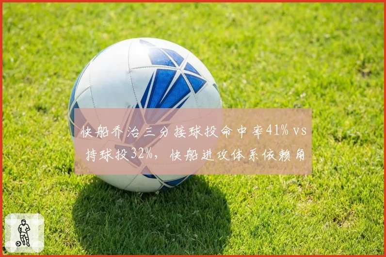 快船乔治三分接球投命中率41% vs 持球投32%,快船进攻体系依赖角色定位