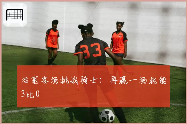 活塞客场挑战骑士：再赢一场就能3比0