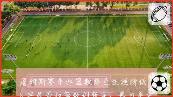 詹姆斯赛季扣篮数降至生涯新低 vs 字母哥扣篮数创新高,暴力美学交接